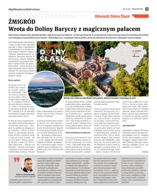 NR 44 (64) – GRUDZIEŃ 2021
#BądźBezpiecznyWeWrocławiu 15
Odwiedź Dolny Śląsk
Apartament księżniczki, japoński domek i najstarszy park w regionie – to oferuje Żmigród. A na wschód od miasta cel wypraw przyrodników, botaników
i ornitologów ze wszystkich stron świata – Dolina Baryczy. Tu spotkać można bielika, perkoza, derkacza, kormorana i dziesiątki innych ptaków.
Park Krajobrazowy Dolina Baryczy
i leżące na jego terenie rezerwaty
przyrody to jedno z największych
i najważniejszych w Europie sie-
dlisk ptaków wodnych i wodno-
-błotnych. Zajmuje ponad 87 tys.
hektarów. Specjaliści szacują, że
nad Baryczą, stawami Milickimi
i pozostałymi mniejszymi akwe-
nami rezyduje blisko 300 gatun-
ków ptaków. Dolina Baryczy to
także doskonałe miejsce dla bo-
taników. W rezerwatach można
zobaczyć wyjątkowe lasy łęgowe,
bagienne i grądy.
Ruiny pałacu
Żmigród warto od-
wiedzić dla tutejsze-
go zespołu pałaco-
wo-parkowego. Jego
centralnym punktem
są ruiny pałacu. Histo-
ria tego miejsca sięga XIII
w., bo o stojącej tu budowli
obronnej donoszą dokumen-
ty z 1296 r. Pierwsza murowa-
na warownia powstała w wieku
XIV i należała m.in. do biskupów
wrocławskich, książąt oleśnickich
oraz miejscowych rycerzy.
W okresie wojny trzydziestolet-
niej obiekt został przebudowany
na twierdzę. Zimą 1640 r. Żmi-
gród nie poddał się oblegającym
go Szwedom, którzy ustawili
działa na zamarzniętej Baryczy.
Kiedy obrońcy wypuścili wodę
z leżących wyżej stawów, lód
na rzece pękł i armaty potonę-
ły. Dopiero w latach 80. XVII w.
nowi właściciele – rodzina von
Hatzfeldt – zburzyli umocnienia
i rozpoczęli w tym miejscu budo-
wę barokowej rezydencji. W latach
1 7 0 6 - 1 7 0 8
pałac przebudowano po pożarze
(1689), stracił wtedy elementy
dawnych fortyfikacji.
Za kolejną modernizację budowli
(w latach 1762-1765) odpowia-
dał Carl Langhans. Budowniczy
Bramy Brandenburskiej dołączył
do istniejącego budynku blisko
100-metrowe południowe skrzy-
dło – utrzymany w klasycystycz-
nym stylu pałac letni. To tu w 1813
r., w tzw. wielkiej sali, król pruski
Fryderyk III Wilhelm, car Aleksan-
der I i emisariusze Anglii i Austrii,
uzgodnili plany decydującej roz-
grywki przeciwko Napoleonowi
Bonaparte.
W drugiej połowie XIX w., kolejna
modernizacja pałacu doprowadzi-
ła do jego powiększenia, a fasada
zyskała neorenesansowy wystrój,
który można podziwiać do dzi-
siaj. W styczniu 1945 r. rezydencja
Hatzfeldtów została spalona przez
żołnierzy radzieckich. W latach
2007-2008 przeprowadzono re-
nowację fasady i zabezpieczono
korpus główny pałacu, który jest
teraz dostępny jako trwała ruina.
Taras widokowy w baszcie
Najstarszą zachowaną do dziś
w całości budowlą zespołu pa-
łacowo-parkowego jest wieża
z 1560 r. Przez wieki basztę kilku-
krotnie podwyższano. Do 1945 r.
wieża pełniła funkcję archiwum,
mieścił się tutaj jeden z najwięk-
szych na Śląsku prywatnych zbio-
rów dokumentów.
Dzisiaj na parterze działa punkt
informacji turystycznej, na 1.
piętrze znajduje się sala konfe-
rencyjna. Drugie piętro zajmuje
tzw. sala rycerska z miejscem
na wystawy i kameralne kon-
certy. Nad nią urządzono apar-
tament hotelowy, natomiast
na samej górze mieści się taras
widokowy. Ruiny zamku otacza
15-hektarowy park, założony na
przełomie XVIII i XIX w. Warto
zwrócić uwagę na dwa pomniki
przyrody: dąb szypułkowy i stary
okaz cisa. Na terenie parku jest
też zabytkowy żelazny maszt na
chorągwie z drugiej połowy XIX
w., a w południowej jego części
– dawna oranżeria zbudowana
przez Carla Langhansa z II poł.
XVIII w. Dzisiaj w parku zoba-
czymy tzw. trejaż, który symbo-
lizuje nieistniejące już skrzydło
pałacowe, wyspę z dwoma most-
kami i placem wypoczynkowym
z miejscem na ognisko, grillem,
pergolą oraz domkiem japoń-
skim.
Jak dojechać?
Samochodem: wyjazd z Wrocławia
w kierunku Leszna, Poznania dro-
gą szybkiego ruchu S5. Odległość
48 km, czas przejazdu 40 minut.
Pociągiem: wyjazd z dworca Wro-
cław Główny w kierunku Leszna,
Poznania. Odległość 47 km, czas
przejazdu 35-44 minuty.
Redakcja
ŻMIGRÓD
Wrota do Doliny Baryczy z magicznym pałacem
„Żmigród to gmina od A do Ż” –
tak brzmi jedno z naszych haseł
promocyjnych i myślę, że na niemal
każdą literę alfabetu potrafiłbym
wymienić miejsce bliskie moje-
mu sercu w Żmigrodzie. Wśród
ulubionych są zdecydowanie:
zespół pałacowo-parkowy i rynek.
To urokliwy kompleks ponad 5 ha
parku ze ścieżkami, ławeczkami,
stawami i placem zabaw, wypoży-
czalnią kajaków, a także pięknymi
XIV-wiecznymi ruinami i zabyt-
kową basztą. To miejsce, w którym
często spotykamy się na różnego
rodzaju wydarzeniach – zarówno
sportowych, jak i lokalnych festi-
walach, festynach. To też obowiąz-
kowy punkt na mapie naszej gminy,
który musi odwiedzić każdy turysta
i wcale nie dziwię się, że zarów-
no mieszkańcy, jak i nasi goście
wracają tu tak chętnie. Kompleks
zachwyca o każdej porze roku.
Nie sposób mówić też o Żmigro-
dzie bez wspomnienia rynku –
serca miasta, które wypiękniało
i zmieniło się w jedno z najbar-
dziej reprezentacyjnych miejsc
naszej gminy. W 2017 r. odbył się
remont, który przywrócił rynkowi
blask i uporządkował to miejsce.
Na płytę wrócił pręgierz, który
był w Żmigrodzie jeszcze przed
wojną, odnowiony został pomnik
Matki Bożej przywieziony przez
siostry zakonne z Czortkowa na
Kresach w 1947 r. Pojawiły się
elementy małej architektury,
takie jak ławeczki czy pięknie
podświetlona fontanna. Z ogrom-
ną przyjemnością przechodzę
przez rynek i spoglądam na jego
płytę z okien urzędu. To piękne
miejsce, które z pewnością warto
odwiedzić.
Robert Lewandowski,
burmistrz gminy Żmigród
ŻMIGRÓD
48 km
MARCIN
JAGIELLICZ,
UG
STARE
BOGACZOWICE
Widok z lotu ptaka na zabytkowe ruiny pałacu, basztę z tarasem i otaczający je park
Stawy Milickie
 