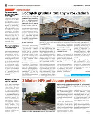 BEZPŁATNY BIULETYN INFORMACYJNY URZĘDU MIEJSKIEGO WROCŁAWIA #NaszWrocławZaJedenPIT
6
Komunikacja
W pierwszy weekend grud-
nia kończą się prace remon-
towe na kilku kluczowych
torowiskach. Tramwaje
dwóch linii wracają na stałe
trasy, 9 innych – zmieni je.
Miesiąc trwał remont rozjazdów
tramwajowych i łuków torowych
na skrzyżowaniu ulic Kazimie-
rza Wlk., Szewskiej i Widok.
Przez kilka tygodni tramwaje
linii 6 i 7 kursowały objazdami.
W sobotę 4.12 tramwaje tych li-
nii wrócą na stałe trasy przejaz-
du przez ul. Szewską.
9 i 15 do zajezdni Gaj
Tego samego dnia rozpocznie
się ostatnia faza remontu pętli
„Park Południowy”. W weekend
4 i 5.12 (od godz. 5 rano w so-
botę do godz. 20 w niedzielę)
z torowiska będą zdejmowane
tymczasowe rozjazdy. Oznacza
to, że trasy tramwajów linii 9
i 15 zostaną skrócone do zajezd-
ni „Gaj” - przystanek „Uniwer-
sytet Ekonomiczny”.
W związku z tym na odcinku
Petrusewicza - Park Południowy
- Petrusewicza zostaną urucho-
mione kursy zastępczej linii au-
tobusowej 709, odjeżdżające co
10 minut. Od poniedziałku 6.12
tramwaje linii 9 i 15 znów wró-
cą na pętlę „Park Południowy”.
Natomiast autobusy zastępcze
przestaną kursować.
Inaczej 20, 70 i 74
Zakończyły się prace na torowi-
sku na al. Hallera (odcinek od ul.
Powstańców Śl. do ul. Mielec-
kiej), gdzie powstało zielone to-
rowisko. To kontynuacja remontu
torów prowadzonego przez MPK
Wrocław w ubiegłym roku. Teraz
wymieniono podbudowę toru,
podkłady i szyny. Prace koszto-
wały 6 mln zł. Tramwaje pojadą
tam z prędkością do 50 km/h.
Od 6.12 planowane jest wprowa-
dzenie zmian tras linii tramwajo-
wych 20, 70 i 74. Tramwaje linii 70
pojadą do przystanku „FAT” przez
ul. Powstańców Śl. i al. Hallera.
Kursy tramwajów linii 74 zostaną
skrócone do przystanku „FAT”,
a „dwudziestka” powróci na swo-
ją stałą trasę przejazdu w relacji
Leśnica - Oporów - Leśnica przez
al. Hallera. Nie będą już kursować
autobusy zastępcze linii 720.
Pl. Grunwaldzki: sprawdź
rozkłady 1, 9, 17 i 70
W sobotę 4.12 torowcy wejdą na
skrzyżowanie ulic Sienkiewicza i
Piastowskiej, gdzie zostaną wy-
mienione zwrotnice tramwajowe.
Tramwaje linii 1, 9, 17 i 70 zmienią
swoje trasy.
Tramwaje linii 1 zostaną skiero-
wane objazdem w obu kierun-
kach od ul. Piastowskiej przez
ul. Sienkiewicza, most Szczyt-
nicki, al. Różyckiego, ul. Pade-
rewskiego i ul. Mickiewicza.
„Dziewiątka” będzie kursować
objazdem od pl. Bema przez ul.
Poniatowskiego, ul. Jedności Na-
rodowej, ul. Nowowiejską i ul.
Piastowską do ul. Sienkiewicza.
Natomiast składy linii 17 pojadą
od ul. Sienkiewicza przez ul. Wy-
szyńskiego, ul. Szczytnicką, pl.
Grunwaldzki do mostu Szczyt-
nickiego.
Tramwaje linii 70 pojadą objaz-
dem w obu kierunkach od ul.
Słowiańskiej przez ul. Jedności
Narodowej, ul. Poniatowskiego,
pl. Bema, ul. Sienkiewicza, ul.
Wyszyńskiego, most Pokoju do
pl. Społecznego.
Piotr Bera
Początek grudnia: zmiany w rozkładach
Święty Mikołaj
z tramwajowym
zaprzęgiem
Premierowy pokaz najnow-
szych tramwajów, św. Miko-
łaj z zaprzęgiem dwóch no-
wych Moderusów Gamma 2,
iście bajkowa sceneria oraz
atrakcje dla całej rodziny –
organizowana przez MPK
Wrocław rodzinna zaba-
wa mikołajkowa w Zajezdni
Tramwajowej Borek zapo-
wiada się magicznie. Prze-
woźnik zaprasza w najbliższą
niedzielę (5.12) w godz. 11-
14. Zabawa odbędzie się pod
dachem – na terenie jednej z
hal postojowych Zajezdni Bo-
rek. Wstęp wolny.
Mosty Pomorskie
– Cybulskiego
Trwa remont fragmentu ul.
Pomorskiej od mostów Po-
morskich do ul. Cybulskie-
go. Demontowane jest stare
torowisko tramwajowe oraz
kostka brukowa z chodni-
ków. Przebudowane zosta-
ną także sieci podziemne.
Na ul. Cybulskiego, między
ul. Drobnera i ul. Pomor-
ską, wprowadzono ruch jed-
nokierunkowy. Natomiast
od strony pl. Maksa Borna
możliwy jest wjazd w ślepą
ul. Cybulskiego, bez moż-
liwości przejazdu przez ul.
Pomorską.
Komputer batem
na kierowców
Na al. Jana III Sobieskiego
pojawi się w ciągu kilku-
nastu miesięcy odcinkowy
pomiar prędkości. Głów-
ny Inspektorat Transportu
Drogowego ogłosił przetarg
na dostawę urządzeń, któ-
re pojawią się również na
autostradzie A4 przy węźle
Kostomłoty. Kamera reje-
struje wjazd i wyjazd da-
nego pojazdu ze strefy ob-
jętej kontrolą. Następnie
specjalny komputer wylicza
średnią prędkość, z  jaką
przejechano dany odcinek.
Na tej podstawie można ja-
sno stwierdzić, czy złamano
przepisy. Wtedy kierowcy
otrzymują mandat.
Zakończył się remont na skrzyżowaniu Kazimierza Wielkiego i Widok. Tramwaje wracają na Szewską
PIOTR
BERA
Z biletem MPK autobusem podmiejskim
W granicach Wrocławia można poruszać się „dziewięsetka-
mi” na biletach MPK Wrocław. Dojeżdżasz z Żórawiny? Kup
bilet aglomeracyjny.
Samorządowcy wrocławscy, a także
gmin: Kąty Wrocławskie, Czernica,
Kobierzyce, Żórawina, Siechnice,
Miękinia, Wisznia Mała i Długołęka
przekonują, że warto być uczciwym
i nie jeździć ani jednego przystan-
ku na gapę.
– Kupując bilet, przyczyniasz się
do utrzymania linii, z której korzy-
stasz – tłumaczą i dodają, że część
przychodów ze sprzedaży biletów
pomaga w sfinansowaniu zakupu
komfortowych autobusów, a tak-
że tworzeniu nowych linii blisko
miejsca zamieszkania. – To nasza
wspólna korzyść, bycie uczciwym
się opłaca – podkreślają. Z drugiej
strony przypominają, że za brak
biletu można zapłacić karę w wy-
sokości 280 zł. A kierowca, który
nie pobrał właściwej opłaty i nie
wydał biletu, musi liczy się z oso-
bistym wydatkiem nawet 1000 zł.
Dla pasażera bilet to dowód za-
warcia umowy z przewoźnikiem.
To także podstawa do ewentualnej
reklamacji czy uzyskania odszko-
dowania w razie wypadku.
Redakcja
PIOTR
BERA
Autobus linii 930 kursuje między Wrocławiem a gm. Wisznia Mała
wroclaw.pl/zmiany-w-komunikacji
Więcej na
 