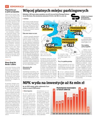 BEZPŁATNY BIULETYN INFORMACYJNY URZĘDU MIEJSKIEGO WROCŁAWIA
6
Dokładnie o 583 nowe miejsca powiększy się od 16 stycznia Strefa Płatnego Parkowa-
nia we Wrocławiu. Dla mieszkańców abonament 10 zł/m-c lub 100 zł na cały rok.
I Redakcja
Nowe miejsca zostały wyznaczo-
ne na wnioski radnych osiedlo-
wych: Szczepina, Przedmieścia
Oławskiego, Przedmieścia Świd-
nickiego i Powstańców Śl. Obsłu-
gę miejsc postojowych zapewni
37 parkomatów.
Żeby mieć miejsce na auto
– Jesteśmy niezwykle zadowoleni
z rozwoju Strefy Płatnego Parko-
wania na naszym osiedlu i bar-
dzo się cieszymy, że niebawem
na całym obszarze Przedmieścia
Świdnickiego zostaną wyznaczone
legalne miejsca postojowe. Nasi
mieszkańcy w końcu mogą zapar-
kować swoje samochody w bliskiej
odległości od mieszkania, a bez-
pieczeństwo i komfort poruszania
się, szczególnie pieszych, po osie-
dlu jest naprawdę niewspółmierne
do tego, co było jeszcze kilkanaście
miesięcy temu – mówiła Magda-
lena Szczepaniak, przewodniczą-
ca zarządu Osiedla Przedmieście
Świdnickie, podczas konferencji
prasowej zapowiadającej w kwiet-
niu 2022 rozszerzenie strefy.
Abonamenty dla
mieszkańców
Zameldowani mieszkańcy, któ-
rych nieruchomości znajdują się
w pobliżu Strefy Płatnego Par-
kowania, mogą wykupić prefe-
rencyjne abonamenty w cenie
zaledwie
10 zł za mie-
siąc, 50 zł za pół
roku lub 100 zł za rok.
W praktyce oznacza to, że po-
stój dla kierowców posiadają-
cych abonament kosztuje ok. 30
gr/dziennie. Użytkownicy, któ-
rzy są zainteresowani zakupem
abonamentu, mogą skorzystać
ze sklepu internetowego www.
wroclaw.e-abonamenty.pl (je-
żeli abonament nie wymaga
weryfikacji) lub też udać się
bezpośrednio do Biura Obsługi
Klienta ZDiUM przy ul. Długiej
49 we Wrocławiu, które jest
czynne w poniedziałki, wtor-
ki, czwartki i piąt-
ki od godz. 8.30 do 14,
a w środy od godz. 8.30
do 17.
Trzy zł za godzinę postoju
Miejsca znajdujące się od 16.01
w podstrefie VI, VII, IX i XIV
Strefy Płatnego Parkowania będą
objęte następującymi stawkami:
◼ 3 zł za 1. godzinę postoju;
◼ 3,10 zł za 2. godzinę postoju;
◼ 3,30 zł za 3. godzinę postoju;
◼ 3 zł za 4. i każdą kolejną go-
dzinę postoju.
W Strefie Płatne-
go Parkowania opłaty
obowiązują w dni ro-
bocze w godz. 9-18.
Płać mobilnie,
parkuj wygodnie
– Opłaty za po-
stój można doko-
nać w parkomacie
bilonem lub kartą
płatniczą, ale zachę-
camy wszystkich do korzystania
z płatności mobilnych oraz do-
stępnych aplikacji SkyCash lub
Pango, które można zainstalować
bezpłatnie na telefonie – zachę-
ca Klaudia Piątek, rzeczniczka
ZDiUM. – Korzystając z aplikacji,
nie trzeba rozglądać się za par-
komatem, dodatkowo zamiast
płacić z góry, można zapłacić za
rzeczywisty czas parkowania; a co
istotne, w każdej chwili można
przedłużyć parkowanie w do-
wolnym momencie, nie wracając
do samochodu.
KOMUNIKACJA
Więcej płatnych miejsc parkingowych
MPK wyda na inwestycje aż 82 mln zł
Na rok 2023 miejska spółka zaplanowała 9 pro-
jektów w ramach #TORYwolucji.
I Błażej Organisty
Na liście zadań jest,
oprócz modernizacji
trzech zajezdni Gaj, Bo-
rek i Obin: ◼ wymiana
rozjazdów na skrzyżo-
waniu pl. Powstańców
Wielkopolskich z ul.
Trzebnicką i przebudowa
połączenia z zajezdnią
Ołbin, ◼ modernizacja
torowiska wraz z sie-
cią trakcyjną w ul. Le-
gnickiej (od ul. Zachod-
niej do Niedźwiedziej),
◼ wymiana rozjazdu na
skrzyżowaniu ul. Le-
gnickiej z ul. Milenij-
ną wraz z modernizacją
przejazdu. W planach
jest też remont 5 przejść
dla pieszych. W ub.r. na
19 inwestycji #TORYwo-
lucji MPK wydało 91 mln
zł. Wrocławianie odczu-
wają efekt: tramwaje
przyspieszyły, często-
tliwość wypadania ich z
torów spadła z jednego
przypadku na kilka dni
do około 30 w roku. To
stanowi 80-proc. spadek
liczby wykolejeń.
Wykolejenia tramwajów
w latach 2010-22
2010 2011 2012 2013 2014 2015 2016 2017 2018 2019 2020 2021 2022
112
54
55
58
96
72
72
89
87
118
111
117
29
Popowicka już
w pełni przejezdna
Zakończył się remont frag-
mentu ulicy Popowickiej
pomiędzy Milenijną a Sta-
rograniczną. Od 29 grudnia
2022 roku kierowcy jeżdżą
wszystkimi pasami w obu
kierunkach. Wyremontowa-
ne są jezdnie, przebudowa-
ne chodniki i przejścia dla
pieszych. Jest nowa droga
rowerowa. A co najważniej-
sze w kontekście tramwaju
– jest torowisko, w dodat-
ku częściowo zielone, czyli
z roślinami pomiędzy szy-
nami. Remont Popowickiej
to część budowy nowej trasy
tramwajowej, która połączy
istniejące torowiska przy
ulicy Milenijnej i mostach
Mieszczańskich. Tramwaj
przez Popowice zacznie
jeździć w 2023 roku. Nowa
trasa, o długości niespeł-
na 4 km, przebiegnie przez
ulice: Dmowskiego, Długą,
Starogroblową i Popowicką.
Inwestycja kosztuje około
222 mln zł i jest dofinanso-
wana z UE.
Nowe drogi do
Barda i Lubina
Generalna Dyrekcja Dróg
Krajowych i Autostrad na
2023 rok zapowiada prze-
targ na drogę z Wrocławia
(Magnice) do turystyczne-
go Barda nad Nysą Kłodz-
ką. W planach jest budowa
nowego odcinka drogi eks-
presowej S8 o długości 64
kilometrów.
W bardziej odległej przy-
szłości S8 ma być pocią-
gnięta do Kłodzka. Inwesty-
cja S8 Wrocław (Magnice)
– Bardo oficjalnie ruszy
w 2023 roku, ale na finał
pewnie przyjdzie poczekać
kilka lat, ponieważ jest ona
realizowana w ramach Rzą-
dowego Programu Budowy
Dróg Krajowych do 2030 r.
Dobra informacja dotyczy
także jednopasmowych dróg
krajowych z Wrocławia do
Lubina, które będą przebu-
dowane do dwupasmowych.
Przygotowania do tego za-
dania potrwają do 2027
roku, a budowa powinna
ruszyć pod koniec dekady
i może kosztować nawet 2
mld zł.
POWSTAŃCÓW
ŚLĄSKICH
SZCZEPIN
PRZEDMIEŚCIE
OŁAWSKIE
PRZEDMIEŚCIE
ŚWIDNICKIE
+119
+119
+15
+15
+414
+414
+35
+35
 