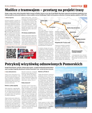 NR 1 (114) – STYCZEŃ 2023
7
Maślice pętla
Królewiecka
Suwalska
Maślicka (Staw)
Maślice Małe (Brodnicka)
Bogatyńska
Rędzińska
Maślicka (Osiedle)
Gosławicka
INWESTYCJE
Uwaga, uwaga, mamy ważny komunikat: będzie tramwaj na Maślice. Jeszcze w tym roku Urząd Miejski Wrocławia rozpocznie poszukiwania projektanta trasy,
która początek ma mieć przed stadionem, a metę w pobliżu centrum handlowego. Projekt ma być gotowy w dwa lata. A tramwaj, wg planu, pojedzie w 2027 roku.
I Błażej Organisty
Którędy pojedzie tramwaj na
Maślice? Dokładny przebieg trasy
poznamy po zakończeniu jej pro-
jektowania (wykonawca dostanie
na to dokładnie 25 miesięcy),
ale założenia już są: ◼ Pilczyc-
ka (przy stadionie Tarczyński
Arena), ◼ Maślicka, ◼ Suwalska,
◼ Królewiecka, ◼ centrum han-
dlowe w pobliżu linii kolejowej;
◼ 8 par przystanków: na wyso-
kości ul. Gosławickiej, przy AOW,
ul. Rędzińskiej, Bogatyńskiej,
Brodnickiej, na rozwidleniu
ul. Maślickiej i trasy tramwa-
jowej, przy ul. Suwalskiej oraz
ul. Królewieckiej. Przewidywana
długość trasy to od 3 do 4 km.
Wybór miejsca mety – przy linii
kolejowej, którą jeżdżą pociągi
na Głogów czy Zieloną Górę –
jest uzasadniony planami PKP,
które wybudują w tamtych oko-
licach stację Wrocław – Maślice.
Przy pętli tramwajowej Urząd
Miejski Wrocławia chce zrobić
parking typu parkuj i jedź na kil-
kadziesiąt aut.
25 miesięcy projektowania
Zadanie poprowadzi spółka Wro-
cławskie Inwestycje. Kierowni-
kiem projektu jest Justyna Kle-
czewska-Strag. Wyjaśnia, że choć
4 km tramwaj pokona w kilka-
naście minut, zatrzymując się na
poszczególnych przystankach, to
praca
p r o j e k -
towa nad jego
trasą będzie wielkim i skompli-
kowanym zadaniem. – Planuje-
my wybudować most na Ługowi-
nie, liczne sieci podziemne, kilka
kilometrów torowiska – wylicza.
– Dokumentacja obejmie wiele
pozwoleń i uzgodnień, w tym de-
cyzję środowiskową, ZRID – czyli
zezwolenie na realizację inwesty-
cji drogowej, budowę nowej stacji
prostownikowej na Maślicach.
To właśnie dlatego od momen-
tu podpisania umowy projektant
będzie miał na przygotowanie
dokumentacji 25 miesięcy. In-
westycja będzie objęta konsul-
tacjami społecznymi. Jest ściśle
powiązana z przebudową uli-
cy Maślickiej. – Na to zadanie
mamy już dokumentację pro-
jektową, obejmującą
kompleksową przebu-
dowę jezdni, budowę dróg
dla rowerów, chodników
oraz całej infrastruktury pod-
ziemnej – przypomina Kleczew-
ska-Strag.
Wygodniej dla 11 tysięcy osób
Inwestycja umożliwi mieszkań-
com Maślic i pobliskich osie-
dli szybki dojazd do centrum.
Dzięki jej realizacji aż 11 tysięcy
osób będzie miało do przystan-
ku tramwajowego nie więcej niż
500 m. Dzięki parkingowi park
and ride i skomunikowaniu z au-
tobusami, trasa tramwajowa na
Maślice będzie także nową alter-
natywą dojazdu dla stabłowiczan
i mieszkańców Pracz Odrzań-
skich. Kiedy? W planach Urzędu
Miejskiego Wrocławia jest rok
2027.
Maślice z tramwajem – przetarg na projekt trasy
Rozważane przystanki
tramwaju na Maślice
Uwaga! Pomysłowość, estetyka, ciekawe ujęcie tematu – to będzie punktowała komisja konkur-
sowa, oceniając fotografię odnowionych mostów Pomorskich. Czas - od dziś do końca stycznia.
I Anna Aleksandrowicz
Pokaż mosty Pomorskie w fo-
tograficznej perspektywie. Taki
jest tytuł konkursu fotograficz-
nego na najlepsze, najciekawsze,
najładniejsze ujęcie mostów Po-
morskich dniem lub nocą. Foto-
montaże zabronione.
Konkurs z jedną nagrodą
Żeby zawalczyć o nagrodę głów-
ną w konkursie trzeba mieć 18
lat. Ale wystarczy też ukończone
13 lat, jednak wtedy potrzebna
jest zgoda rodzica lub opiekuna
na udział w konkursie.
Zdjęcia konkursowe należy prze-
syłać na adres: konkurs.foto@
wi.wroc.pl wraz z wypełnionym
formularzem rejestracyjnym
(znajdziesz go jako załącznik nr 1
w regulaminie konkursu). Zgoda
dorosłego na udział małoletniego
w konkursie to załącznik nr 2.
Warunki techniczne: fotografia
powinna zostać zapisana w for-
macie jpg. Dłuższy bok zdjęcia –
nie mniej niż 4000 pixeli. Mini-
malna rozdzielczość zdjęcia musi
wynosić 300 dpi. Nagroda jest
tylko jedna i wynosi 3 tys. zł.
Kiedy otwarcie?
Oficjalnie mosty Pomorskie –
taki jest plan – znów zaczną
służyć wrocławianom od połowy
lutego. To wtedy będzie można
znów nimi pokonywać Odrę au-
tobusem, tramwajem, samocho-
dem, rowerem, hulajnogą i per
pedes. Do tego czasu będą trwa-
ły ostatnie odbiory techniczne i
budowlane, próby i sprzątanie.
We wtorek 10.01 na mosty wjadą,
a potem je przejadą ciężarówki
załadowane kamieniami i pia-
skiem – każda będzie ważyła 40
t. Chodzi o to, by sprawdzić, czy
mosty wytrzymają obciążenie
statyczne i dynamiczne.
Remont za 70 mln zł
Spółka Wrocławskie Inwestycje
podpisała umowę z firmą Pro-
Tra Building na remont trzech
mostów Pomorskich: Północne-
go, Środkowego i Południowego
w grudniu 2019 roku. Moderni-
zacja objęła przebudowę torowi-
ska, ulicy, chodników, wymianę
sieci podziemnych. Nie do po-
znania zmienił się najstarszy
z mostów, południowy, z które-
go zniknęła rura ciepłownicza,
a odsłonięto (i odczyszczono)
68 maszkaronów. Pod nadzorem
konserwatora zabytków prze-
prawa odzyskała stylowe latar-
nie na wieżyczkach, strażnice
i rzygacze w kształcie wilczych
pysków.
Zatem aparaty w dłoń i hajda
uwieczniać nową perełkę wśród
zabytków Wrocławia! Zdjęcia
można przysyłać na konkurs.
foto@wi.wroc.pl do 31.01.
Pstryknij wizytówkę odnowionych Pomorskich
OLEKSANDR
POLIAKOVSKY
Regulamin konkursu na stronie www.wi.wroc.pl i www.wroclaw.pl
› Zobacz film na www.wroclaw.pl
 