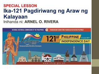 SPECIAL LESSON
Ika-121 Pagdiriwang ng Araw ng
Kalayaan
Inihanda ni: ARNEL O. RIVERA
 