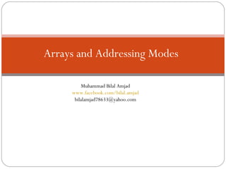 Arrays and Addressing Modes

         Muhammad Bilal Amjad
     www.facebook.com/bilal.amjad
      bilalamjad78633@yahoo.com
 