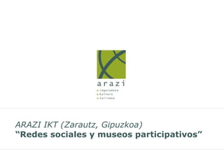 ARAZI IKT (Zarautz, Gipuzkoa) “Redes sociales y museos participativos”   