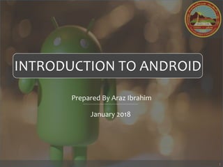 INTRODUCTION TO ANDROID
Prepared By Araz Ibrahim
January 2018
1
 