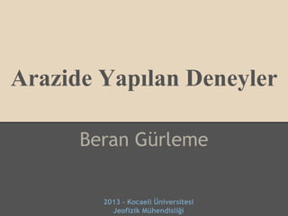 Arazide Yapılan Deneyler
Beran Gürleme
2013 - Kocaeli Üniversitesi
Jeofizik Mühendisliği
 