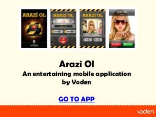 Arazi Ol
An entertaining mobile application
            by Voden

           GO TO APP
 