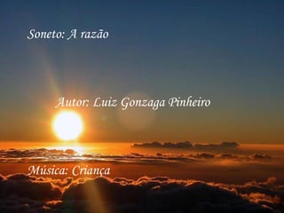 Soneto: A razão



     Autor: Luiz Gonzaga Pinheiro



Música: Criança
 