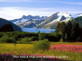 Mas veio a vida com martelos e açoites
 