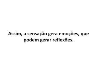 A reflexão é um sentimento mais
trabalhado e não é, portanto, uma
contraposição à emoção ou a
sensação.
É apenas uma terceira camada da
percepção.
 