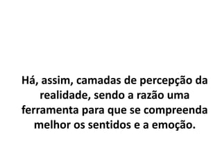 Sensações lidam diretamente com os
fatos.
Emoções espelham as sensações.
E a reflexão lida com sensações e
emoções e nunca com os fatos.
 