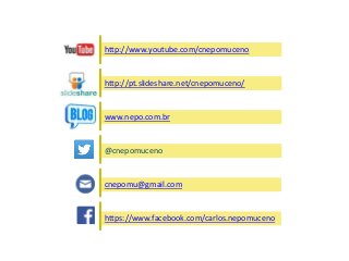 http://www.youtube.com/cnepomuceno
http://pt.slideshare.net/cnepomuceno/
www.nepo.com.br
https://www.facebook.com/carlos.nepomuceno
cnepomu@gmail.com
@cnepomuceno
 
