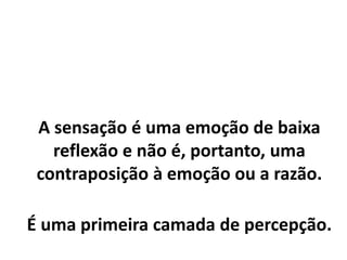 A tentativa de transformar a razão
como algo não emocional é falsa.
Razão, na verdade é um falso
conceito, pois nada mais é do que
Emoção Refletida.
 