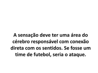 O que faz com que tenhamos
sensações e emoções melhor
codificadas é a capacidade de
reflexão.
 