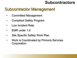 Subcontractor Management Committed Management Compliant Safety Program Low Incident Rate EMR under 1.0 Site Specific Safety Work Plan Work is Coordinated by Primoris Services Corporation Subcontractors  