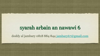 syarah arbain an nawawi 6syarah arbain an nawawi 6
doddy al jambary 0818 884 844 jambary67@gmail.com
 