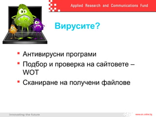 Вирусите?
 Антивирусни програми
 Подбор и проверка на сайтовете –
WOT
 Сканиране на получени файлове
 