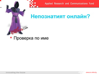 Непознатият онлайн?
 Проверка по име
 