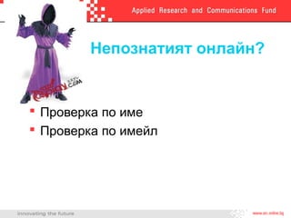 Непознатият онлайн?
 Проверка по име
 Проверка по имейл
 