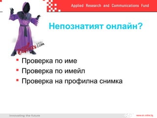 Непознатият онлайн?
 Проверка по име
 Проверка по имейл
 Проверка на профилна снимка
 