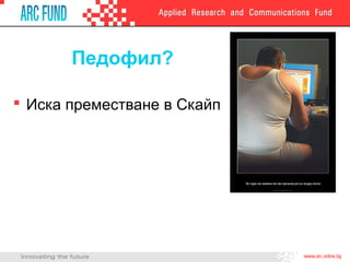 Педофил?
 Иска преместване в Скайп
 