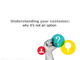 Understanding your customer:
why it’s not an option,
but a must.
https://ga-
core.s3.amazonaws.com/production/uploads/program/default_image/3092/User_Research_Kat_Image.j
 
