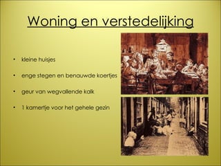 Woning en verstedelijking kleine huisjes enge stegen en benauwde koertjes geur van wegvallende kalk 1 kamertje voor het gehele gezin 