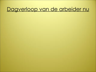 Dagverloop van de arbeider nu 