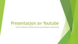Presentasjon av Youtube
En kort innføring i hvordan man kan bruke Youtube i undervisning
 