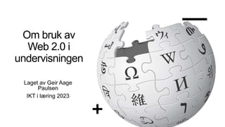 Om bruk av
Web 2.0 i
undervisningen
Laget av Geir Aage
Paulsen
IKT i læring 2023
 