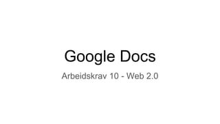 Google Docs
Arbeidskrav 10 - Web 2.0
 