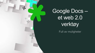 Google Docs –
et web 2.0
verktøy
 