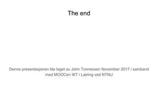 The end
Denne presentasjonen ble laget av John Tonnessen November 2017 i samband
med MOOCen IKT i Læring ved NTNU
 