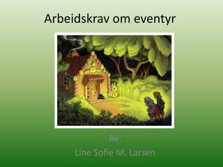 Arbeidskrav om eventyr




              Av:
     Line Sofie M. Larsen
 