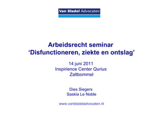   Arbeidsrecht seminar  ‘ Disfunctioneren, ziekte en ontslag’ 14 juni 2011   Inspirience Center Qurius  Zaltbommel Dies Siegers  Saskia Le Noble www.vanbladeladvocaten.nl 