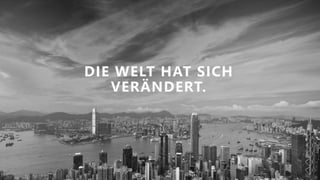 DIE WELT HAT SICH
VERÄNDERT.
 