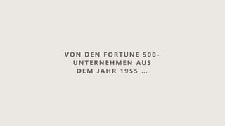 VON DEN FORTUNE 500 -
UNTERNEHMEN AUS
DEM JAHR 1955 …
 