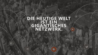 DIE HEUTIGE WELT
IST EIN
GIGANTISCHES
NETZWERK.
 