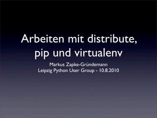 Arbeiten mit distribute,
  pip und virtualenv
         Markus Zapke-Gründemann
   Leipzig Python User Group - 10.8.2010
 