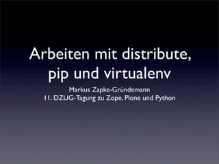 Arbeiten mit distribute,
  pip und virtualenv
         Markus Zapke-Gründemann
  11. DZUG-Tagung zu Zope, Plone und Python
 