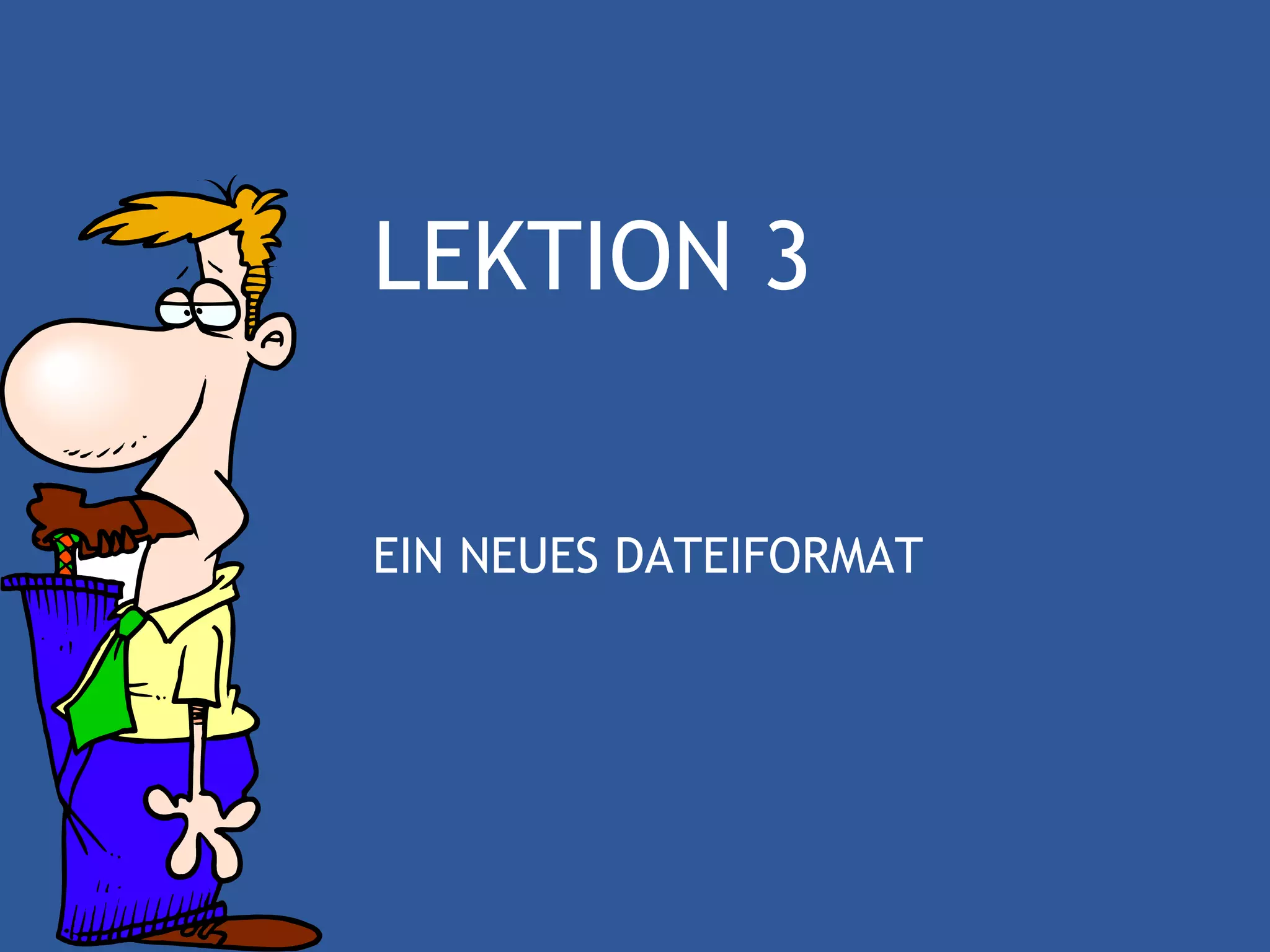 LEKTION 3

EIN NEUES DATEIFORMAT
 