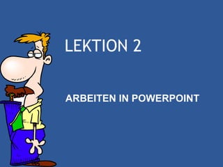 LEKTION 2


ARBEITEN IN POWERPOINT
 