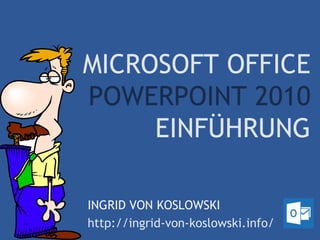 MICROSOFT OFFICE
POWERPOINT 2010
     EINFÜHRUNG

INGRID VON KOSLOWSKI
http://ingrid-von-koslowski.info/
 