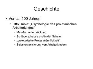 Geschichte Vor ca. 100 Jahren Otto Rühle: „Psychologie des proletarischen Arbeiterkindes“ Mehrfachunterdrückung Schläge zuhause und in der Schule „ proletarische Protestmännlichkeit“ Selbstorganisierung von Arbeiterkindern 