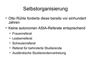 Selbstorganisierung Otto Rühle forderte diese bereits vor einhundert Jahren Keine autonomen AStA-Referate entsprechend Frauenreferat Lesbenreferat Schwulenreferat Referat für behinderte Studierende Ausländische Studierendenvertretung 