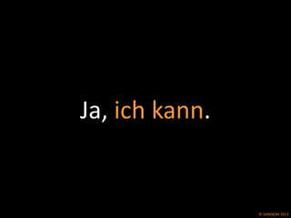 ©	
  DANIKOM	
  2013	
  
Ja,	
  ich	
  kann.	
  
 