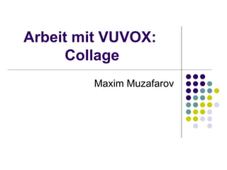 Arbeit mit VUVOX:  Collage Maxim Muzafarov 