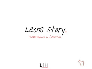 Leons story.
 Please switch to fullscreen.
 