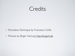 Credits
• PomodoroTechnique by Francesco Cirillo	

• Pictures by Birger Hartung http://birgerh.de
 