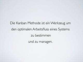 Die Kanban Methode ist ein Werkzeug um
den optimalen Arbeitsﬂuss eines Systems	

zu bestimmen 	

und zu managen.
 