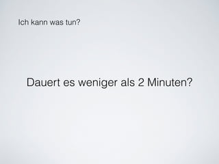 Ich kann was tun?
Dauert es weniger als 2 Minuten?
 